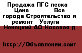 Продажа ПГС песка › Цена ­ 10 000 - Все города Строительство и ремонт » Услуги   . Ненецкий АО,Носовая д.